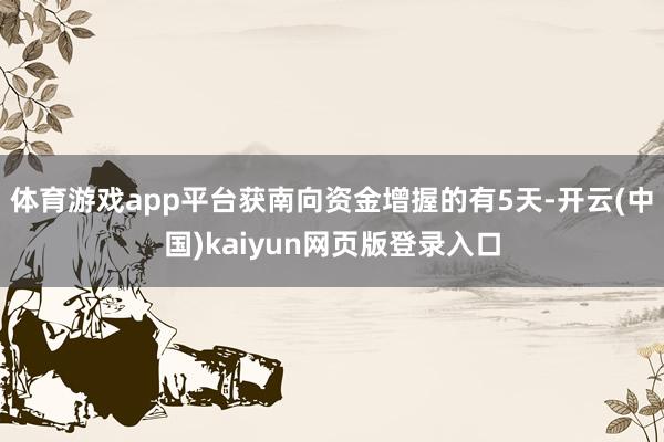 体育游戏app平台获南向资金增握的有5天-开云(中国)kaiyun网页版登录入口