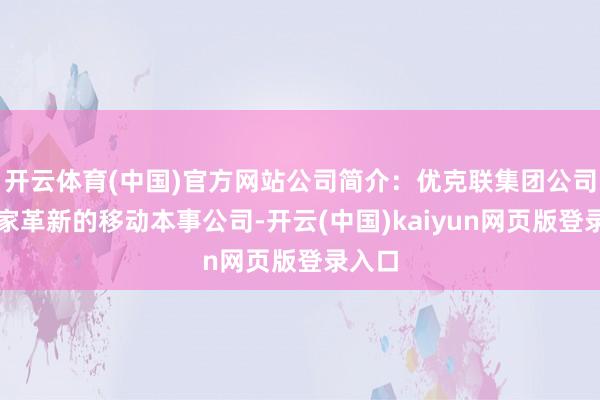 开云体育(中国)官方网站公司简介：优克联集团公司是一家革新的移动本事公司-开云(中国)kaiyun网页版登录入口