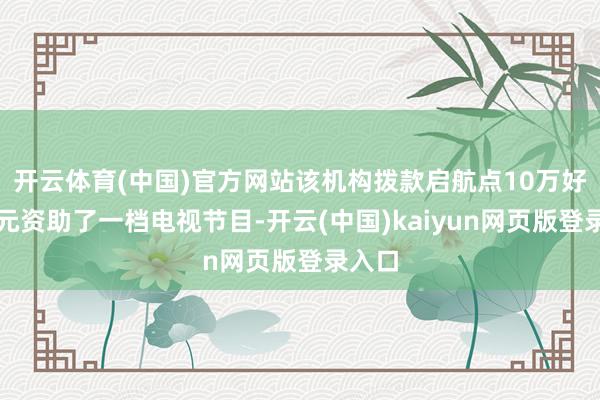 开云体育(中国)官方网站该机构拨款启航点10万好意思元资助了一档电视节目-开云(中国)kaiyun网页版登录入口